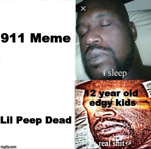 Sleeping Shaq Meme | 911 Meme; 12 year old edgy kids; Lil Peep Dead | image tagged in memes,sleeping shaq | made w/ Imgflip meme maker
