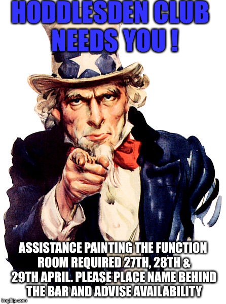 I need you | HODDLESDEN CLUB 
NEEDS YOU ! ASSISTANCE PAINTING THE FUNCTION ROOM REQUIRED 27TH, 28TH & 29TH APRIL.
PLEASE PLACE NAME BEHIND THE BAR AND ADVISE AVAILABILITY | image tagged in i need you | made w/ Imgflip meme maker