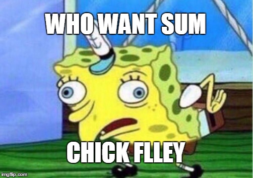 Mocking Spongebob | WHO WANT SUM; CHICK FLLEY | image tagged in memes,mocking spongebob | made w/ Imgflip meme maker
