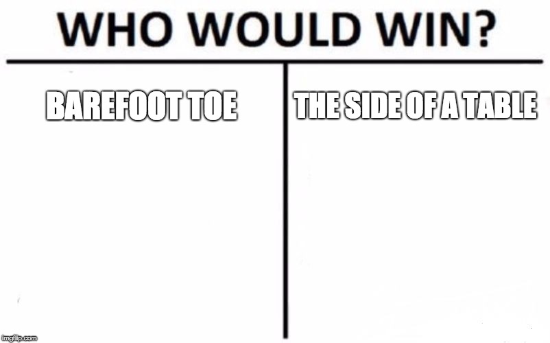 Who Would Win? Meme | BAREFOOT TOE; THE SIDE OF A TABLE | image tagged in memes,who would win | made w/ Imgflip meme maker