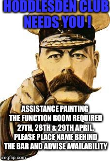 We Need You | HODDLESDEN CLUB NEEDS YOU ! ASSISTANCE PAINTING THE FUNCTION ROOM REQUIRED 27TH, 28TH & 29TH APRIL. PLEASE PLACE NAME BEHIND THE BAR AND ADVISE AVAILABILITY | image tagged in we need you | made w/ Imgflip meme maker