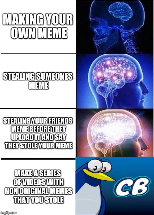 Expanding Brain | MAKING YOUR OWN MEME; STEALING SOMEONES MEME; STEALING YOUR FRIENDS MEME BEFORE THEY UPLOAD IT AND SAY THEY STOLE YOUR MEME; MAKE A SERIES OF VIDEOS WITH NON ORIGINAL MEMES THAT YOU STOLE | image tagged in memes,expanding brain | made w/ Imgflip meme maker