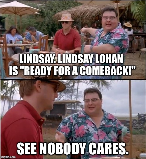 How many more second chances for Lohan | LINDSAY. LINDSAY LOHAN IS "READY FOR A COMEBACK!"; SEE NOBODY CARES. | image tagged in memes,see nobody cares,lindsay lohan,disney,hollywood,fall | made w/ Imgflip meme maker