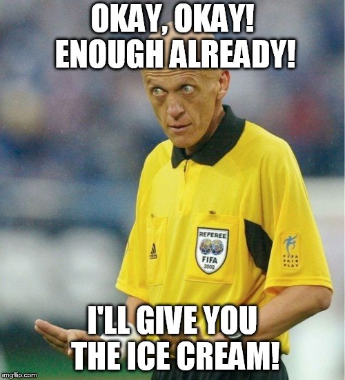 OKAY, OKAY! ENOUGH ALREADY! I'LL GIVE YOU THE ICE CREAM! | image tagged in soccer meme,ice cream meme,meme,soccer referee meme,dessert meme,referee meme | made w/ Imgflip meme maker