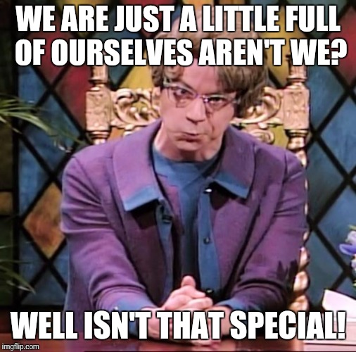The Church Lady | WE ARE JUST A LITTLE FULL OF OURSELVES AREN'T WE? WELL ISN'T THAT SPECIAL! | image tagged in the church lady | made w/ Imgflip meme maker