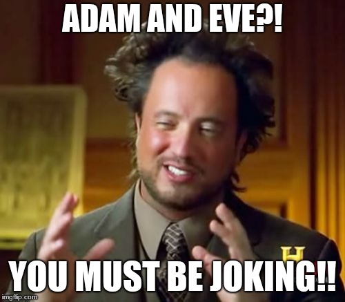Ancient Aliens Meme | ADAM AND EVE?! YOU MUST BE JOKING!! | image tagged in memes,ancient aliens | made w/ Imgflip meme maker