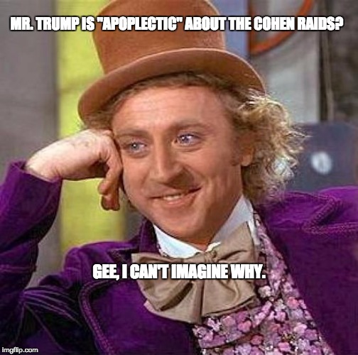 Creepy Condescending Wonka Meme | MR. TRUMP IS "APOPLECTIC" ABOUT THE COHEN RAIDS? GEE, I CAN'T IMAGINE WHY. | image tagged in memes,creepy condescending wonka | made w/ Imgflip meme maker
