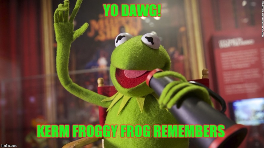 YO DAWG! KERM FROGGY FROG REMEMBERS | made w/ Imgflip meme maker