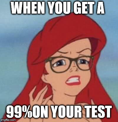 Hipster Ariel |  WHEN YOU GET A; 99%ON YOUR TEST | image tagged in memes,hipster ariel | made w/ Imgflip meme maker