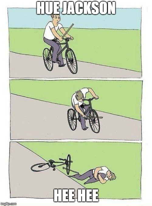 Bike Fall Meme | HUE JACKSON; HEE HEE | image tagged in bike fall | made w/ Imgflip meme maker