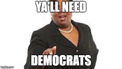 Y'all Need Jesus | YA'LL NEED; DEMOCRATS | image tagged in y'all need jesus | made w/ Imgflip meme maker