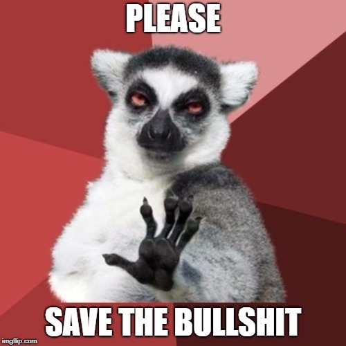 Chill Out Lemur Meme | PLEASE; SAVE THE BULLSHIT | image tagged in memes,chill out lemur | made w/ Imgflip meme maker