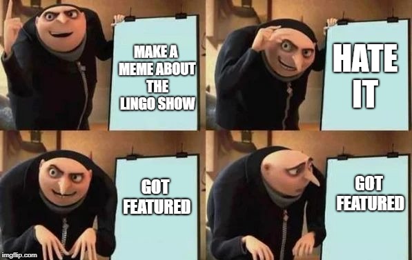 Gru's Plan Meme | HATE IT; MAKE A MEME ABOUT THE LINGO SHOW; GOT FEATURED; GOT FEATURED | image tagged in gru's plan | made w/ Imgflip meme maker