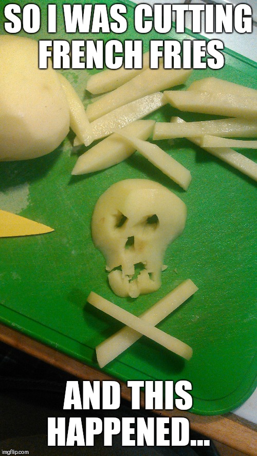 I sliced off the end of the potato and it was in the shape of a skull, so I added a few details lol  | SO I WAS CUTTING FRENCH FRIES; AND THIS HAPPENED... | image tagged in jbmemegeek,funny food,skulls,memes,random | made w/ Imgflip meme maker