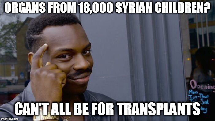Roll Safe Think About It | ORGANS FROM 18,000 SYRIAN CHILDREN? CAN'T ALL BE FOR TRANSPLANTS | image tagged in memes,roll safe think about it | made w/ Imgflip meme maker