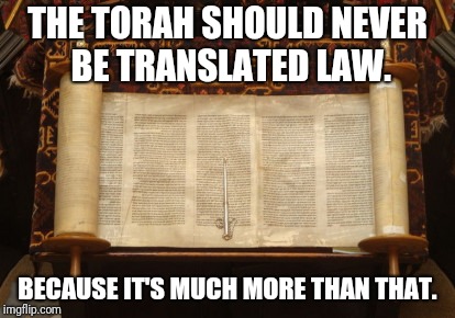 torah more than law | THE TORAH SHOULD NEVER BE TRANSLATED LAW. BECAUSE IT'S MUCH MORE THAN THAT. | image tagged in catholicism,israel jews,holy bible,torah,trinity | made w/ Imgflip meme maker