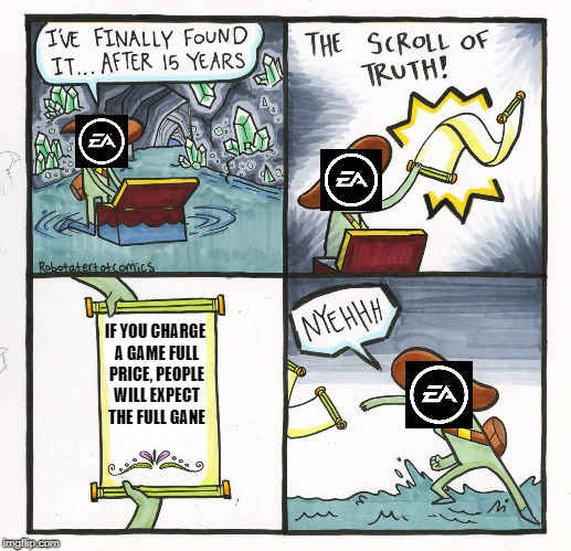 i still play E.A games though | IF YOU CHARGE A GAME FULL PRICE, PEOPLE WILL EXPECT THE FULL GANE | image tagged in memes,the scroll of truth | made w/ Imgflip meme maker