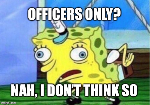 Mocking Spongebob Meme | OFFICERS ONLY? NAH, I DON’T THINK SO | image tagged in memes,mocking spongebob | made w/ Imgflip meme maker