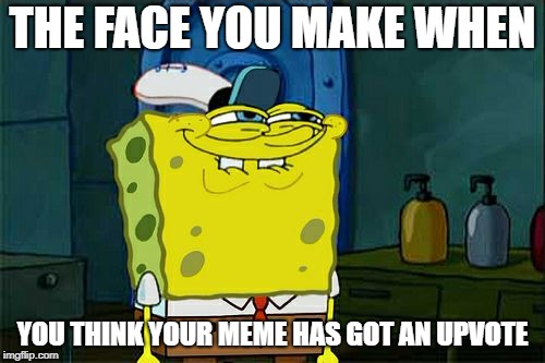 Don't You Squidward Meme | THE FACE YOU MAKE WHEN; YOU THINK YOUR MEME HAS GOT AN UPVOTE | image tagged in memes,dont you squidward | made w/ Imgflip meme maker