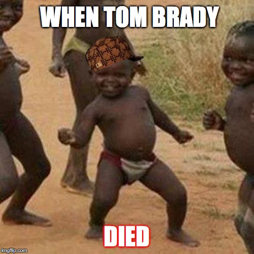 Third World Success Kid | WHEN TOM BRADY; DIED | image tagged in memes,third world success kid,scumbag | made w/ Imgflip meme maker
