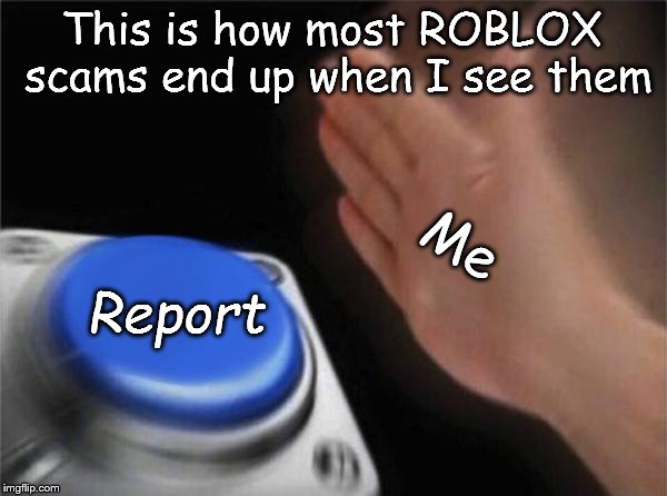 Beware, scammers! | This is how most ROBLOX scams end up when I see them; Me; Report | image tagged in memes,blank nut button | made w/ Imgflip meme maker