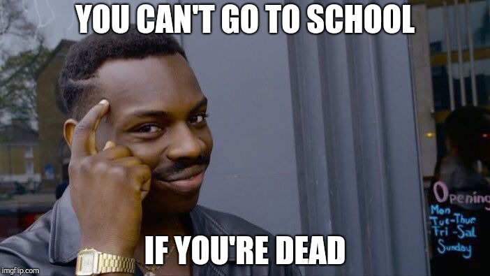 Roll Safe Think About It Meme | YOU CAN'T GO TO SCHOOL; IF YOU'RE DEAD | image tagged in memes,roll safe think about it | made w/ Imgflip meme maker