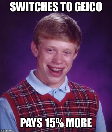 Bad Luck Brian | SWITCHES TO GEICO; PAYS 15% MORE | image tagged in memes,bad luck brian | made w/ Imgflip meme maker
