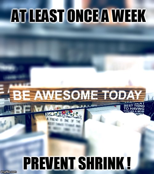 AT LEAST ONCE A WEEK; PREVENT SHRINK ! | image tagged in awesome | made w/ Imgflip meme maker