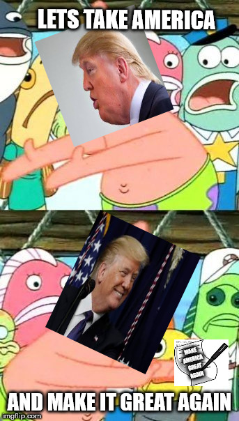 trumptarded | LETS TAKE AMERICA; MAKE AMERICA GREAT AGAIN; AND MAKE IT GREAT AGAIN | image tagged in memes,put it somewhere else patrick,donald trump,trump,make america great again | made w/ Imgflip meme maker