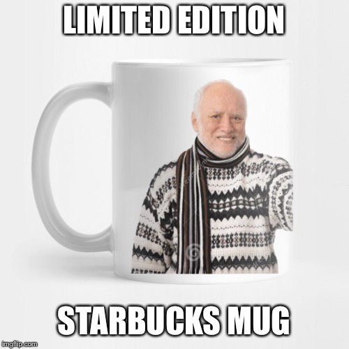 LIMITED EDITION STARBUCKS MUG | made w/ Imgflip meme maker