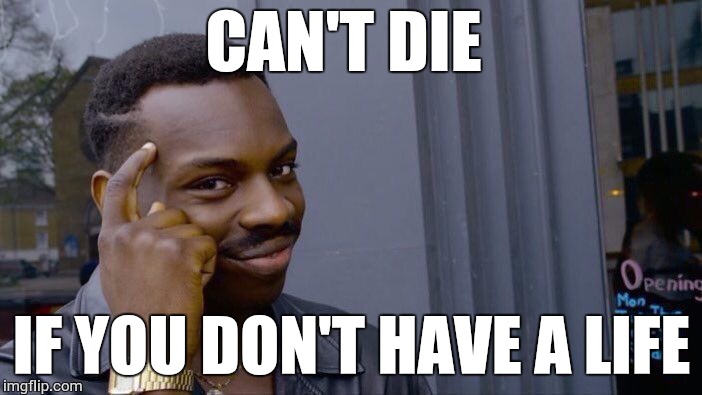 Roll Safe Think About It | CAN'T DIE; IF YOU DON'T HAVE A LIFE | image tagged in memes,roll safe think about it | made w/ Imgflip meme maker