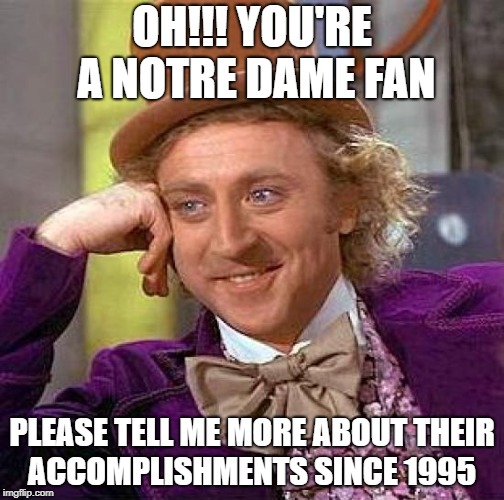 Creepy Condescending Wonka | OH!!! YOU'RE A NOTRE DAME FAN; PLEASE TELL ME MORE ABOUT THEIR ACCOMPLISHMENTS SINCE 1995 | image tagged in memes,creepy condescending wonka | made w/ Imgflip meme maker