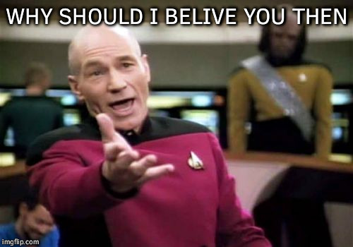 Picard Wtf Meme | WHY SHOULD I BELIVE YOU THEN | image tagged in memes,picard wtf | made w/ Imgflip meme maker