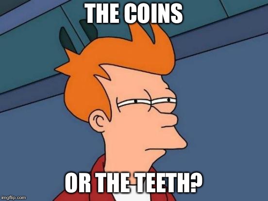 Futurama Fry Meme | THE COINS OR THE TEETH? | image tagged in memes,futurama fry | made w/ Imgflip meme maker