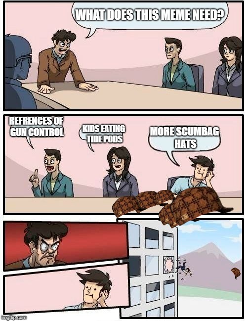 Boardroom Meeting Suggestion Meme | WHAT DOES THIS MEME NEED? REFRENCES OF GUN CONTROL; MORE SCUMBAG HATS; KIDS EATING TIDE PODS | image tagged in memes,boardroom meeting suggestion,scumbag | made w/ Imgflip meme maker