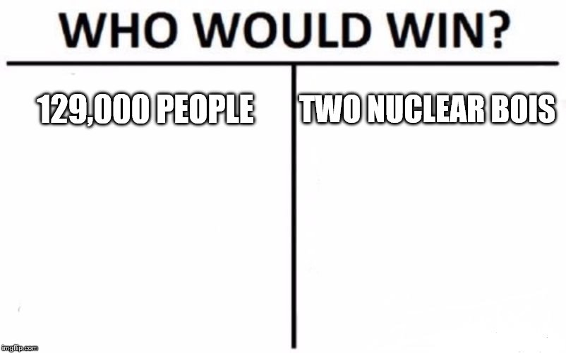 Who Would Win? Meme | 129,000 PEOPLE; TWO NUCLEAR BOIS | image tagged in memes,who would win | made w/ Imgflip meme maker