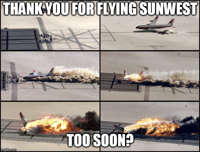 Airplane Crash | THANK YOU FOR FLYING SUNWEST; TOO SOON? | image tagged in airplane crash | made w/ Imgflip meme maker