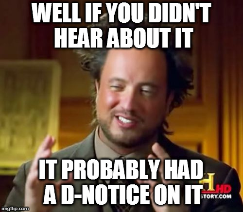 Ancient Aliens Meme | WELL IF YOU DIDN'T HEAR ABOUT IT; IT PROBABLY HAD A D-NOTICE ON IT | image tagged in memes,ancient aliens | made w/ Imgflip meme maker