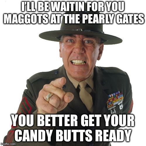 ermy | I’LL BE WAITIN FOR YOU MAGGOTS AT THE PEARLY GATES; YOU BETTER GET YOUR CANDY BUTTS READY | image tagged in ermy | made w/ Imgflip meme maker