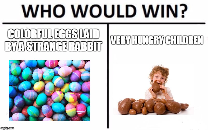 Who Would Win? | COLORFUL EGGS LAID BY A STRANGE RABBIT; VERY HUNGRY CHILDREN | image tagged in memes,who would win | made w/ Imgflip meme maker