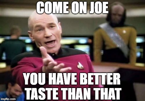Picard Wtf Meme | COME ON JOE YOU HAVE BETTER TASTE THAN THAT | image tagged in memes,picard wtf | made w/ Imgflip meme maker