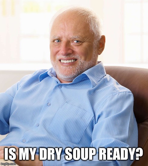 IS MY DRY SOUP READY? | made w/ Imgflip meme maker