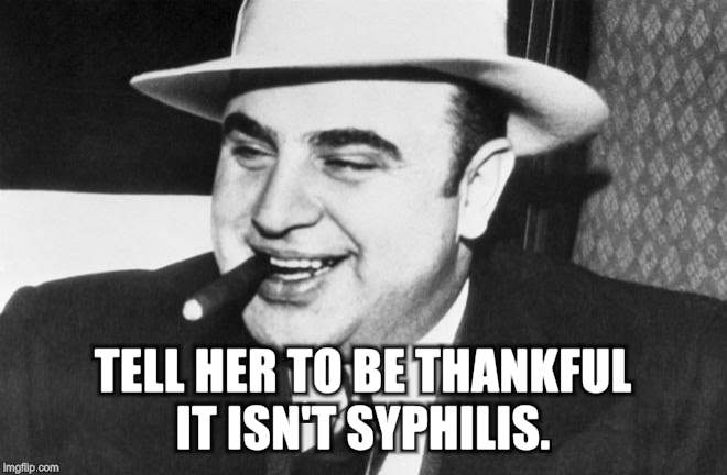 Al capone | TELL HER TO BE THANKFUL IT ISN'T SYPHILIS. | image tagged in al capone | made w/ Imgflip meme maker