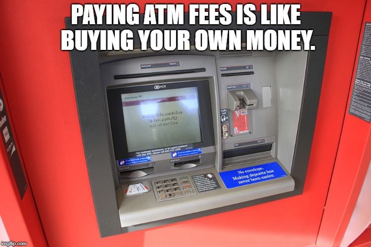 PAYING ATM FEES IS LIKE BUYING YOUR OWN MONEY. | made w/ Imgflip meme maker