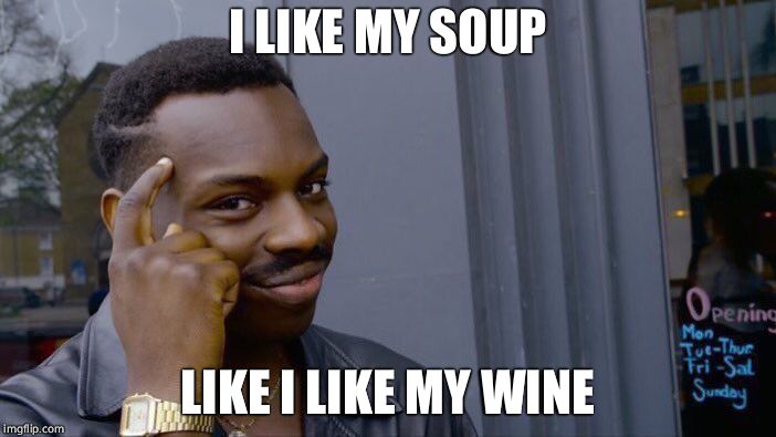 Roll Safe Think About It Meme | I LIKE MY SOUP LIKE I LIKE MY WINE | image tagged in memes,roll safe think about it | made w/ Imgflip meme maker