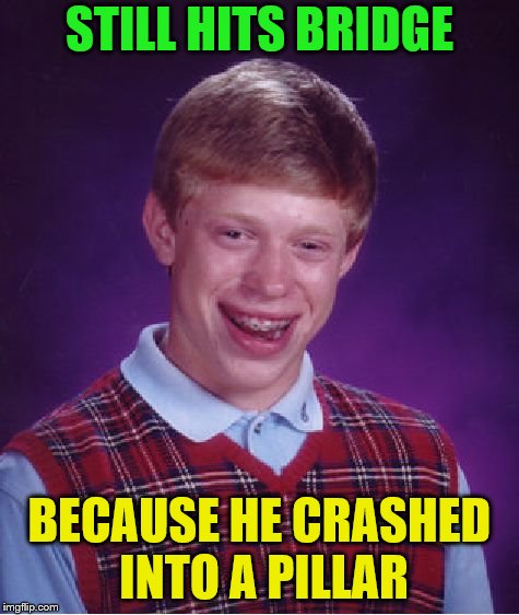 Bad Luck Brian Meme | STILL HITS BRIDGE BECAUSE HE CRASHED INTO A PILLAR | image tagged in memes,bad luck brian | made w/ Imgflip meme maker