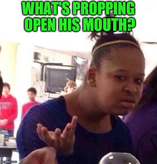 Black Girl Wat Meme | WHAT'S PROPPING OPEN HIS MOUTH? | image tagged in memes,black girl wat | made w/ Imgflip meme maker