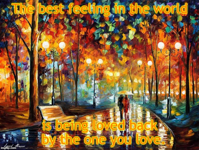 Best Feeling in the World | The best feeling in the world; is being loved back  by the one you love. | image tagged in being loved,the one you love | made w/ Imgflip meme maker