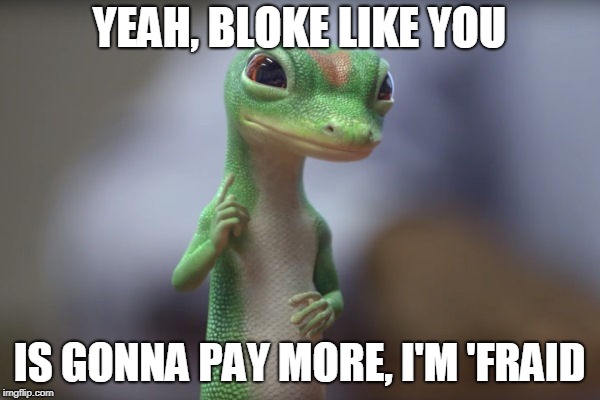 YEAH, BLOKE LIKE YOU IS GONNA PAY MORE, I'M 'FRAID | made w/ Imgflip meme maker