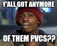 Tyrone Biggums The Addict | Y'ALL GOT ANYMORE; OF THEM PVCS?? | image tagged in tyrone biggums the addict | made w/ Imgflip meme maker